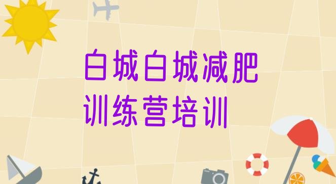 十大2月白城封闭减肥训练营怎么样排行榜