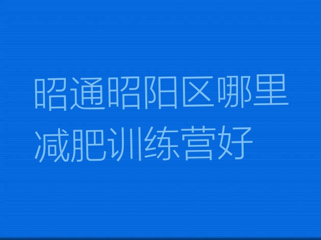十大昭通昭阳区哪里减肥训练营好排行榜