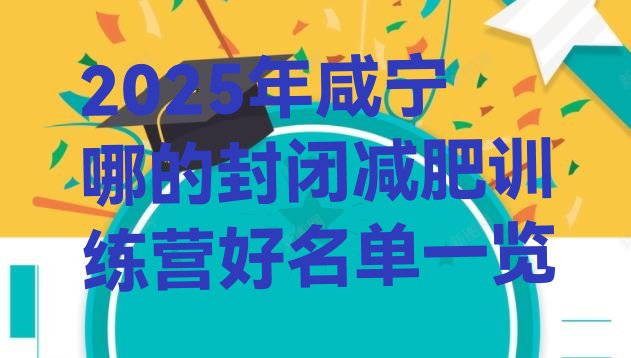 十大2025年咸宁哪的封闭减肥训练营好名单一览排行榜