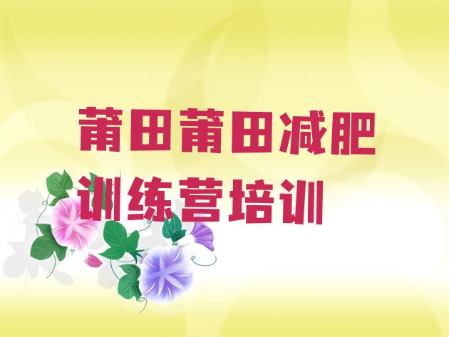 十大2025年莆田哪的封闭减肥训练营好排名排行榜