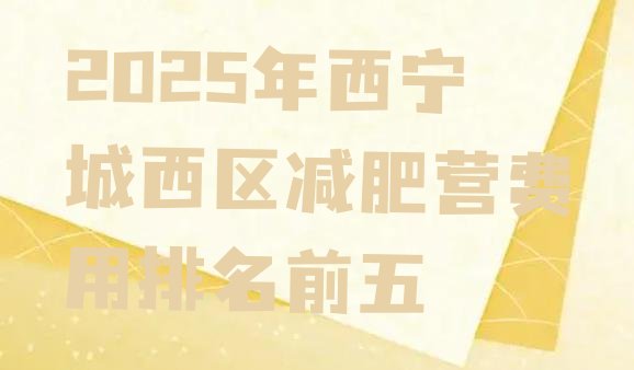 十大2025年西宁城西区减肥营费用排名前五排行榜