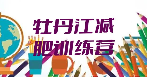 十大2月牡丹江哪个减肥训练营排名前五排行榜