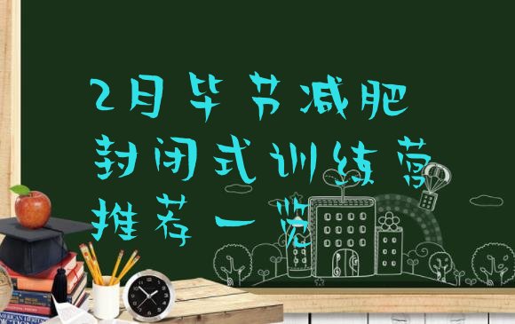十大2月毕节减肥封闭式训练营推荐一览排行榜