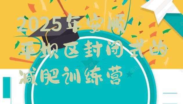 十大2025年安顺平坝区封闭式的减肥训练营排行榜