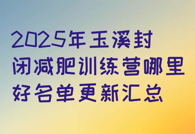 十大2025年玉溪封闭减肥训练营哪里好名单更新汇总排行榜