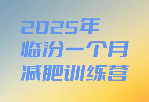 十大2025年临汾一个月减肥训练营排行榜
