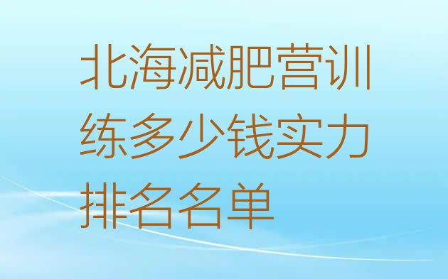 十大北海减肥营训练多少钱实力排名名单排行榜