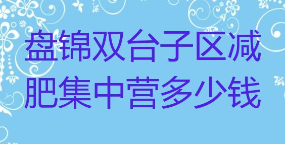 十大盘锦双台子区减肥集中营多少钱排行榜
