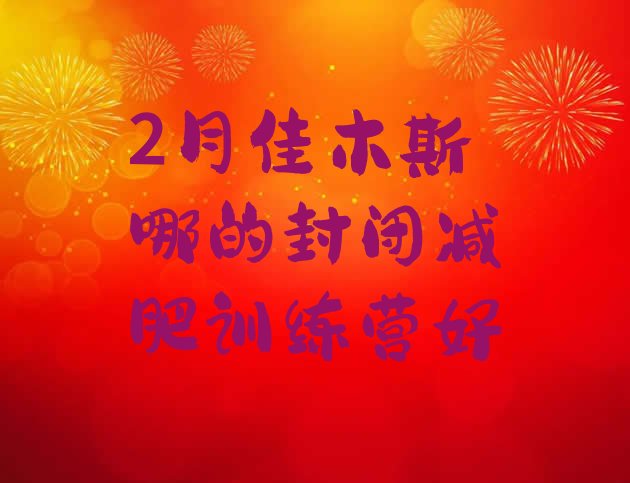 十大2月佳木斯哪的封闭减肥训练营好排行榜