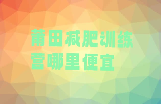 十大莆田减肥训练营哪里便宜排行榜
