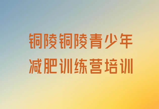 十大2025年铜陵减肥训练营那家好排名一览表排行榜