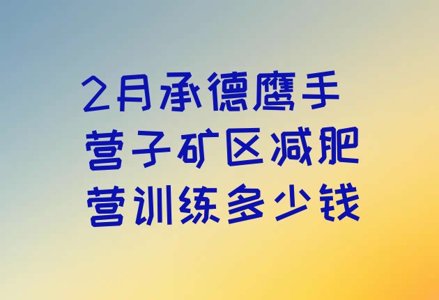 十大2月承德鹰手营子矿区减肥营训练多少钱排行榜