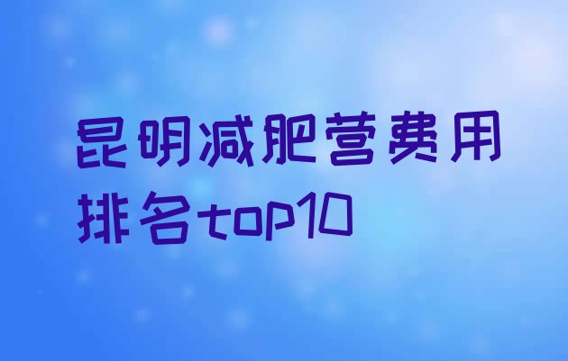 十大昆明减肥营费用排名top10排行榜
