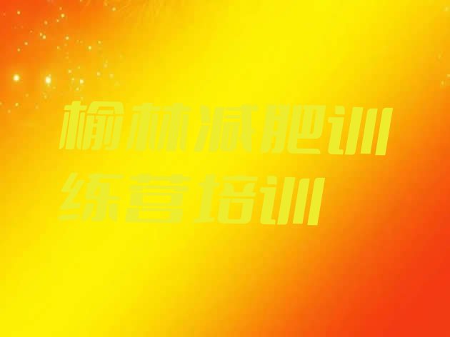 十大2025年榆林减肥训练营要多少钱名单一览排行榜