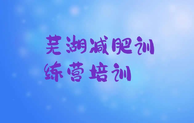 十大2025年芜湖减肥达人训练营价格排行榜