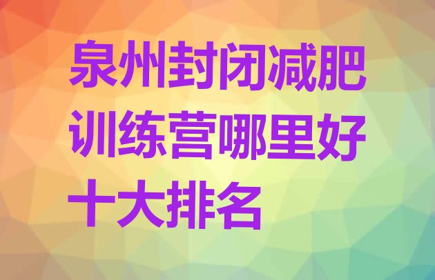 十大泉州封闭减肥训练营哪里好十大排名排行榜