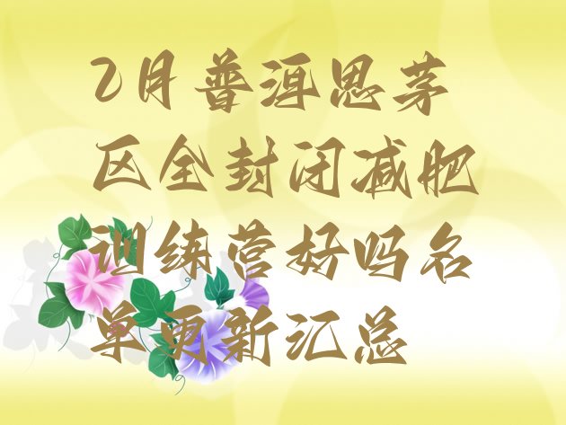 十大2月普洱思茅区全封闭减肥训练营好吗名单更新汇总排行榜