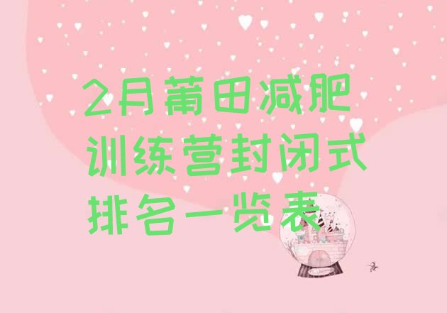 十大2月莆田减肥训练营封闭式排名一览表排行榜