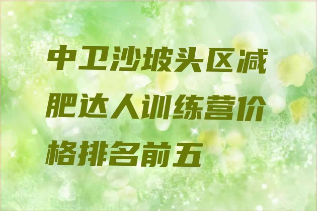 十大中卫沙坡头区减肥达人训练营价格排名前五排行榜