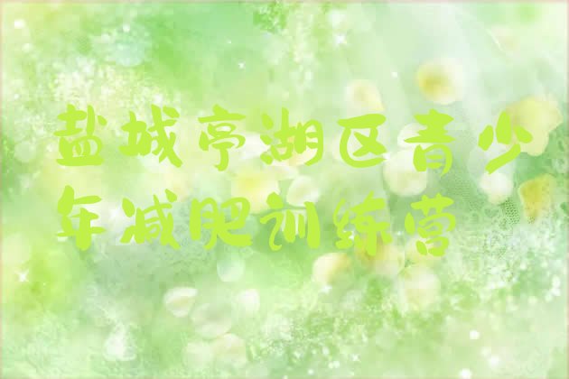 十大盐城亭湖区学生减肥训练营实力排名名单排行榜