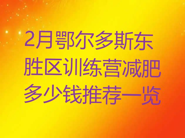 十大2月鄂尔多斯东胜区训练营减肥多少钱推荐一览排行榜