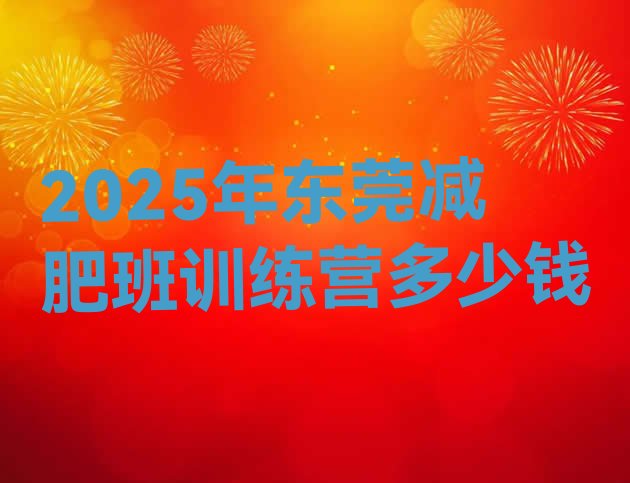 十大2025年东莞减肥班训练营多少钱排行榜