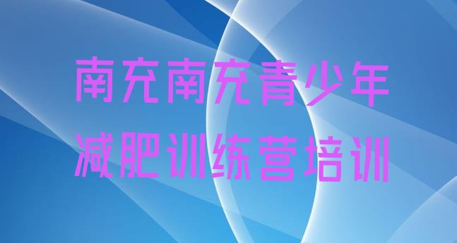 十大2月南充封闭式减肥训练营名单一览排行榜