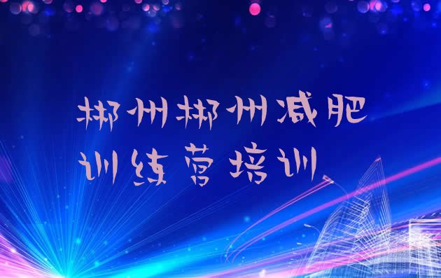 十大3月郴州减肥训练营怎么样排行榜