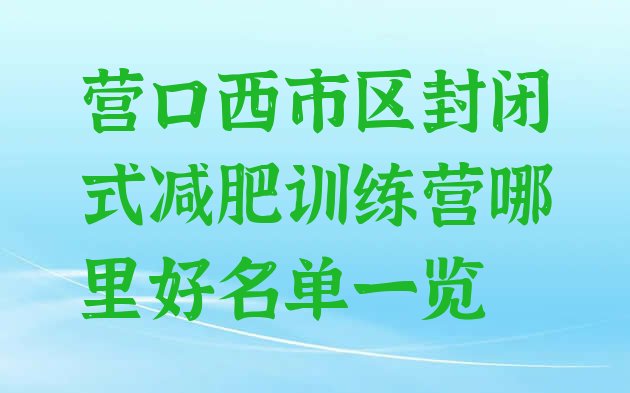 十大营口西市区封闭式减肥训练营哪里好名单一览排行榜