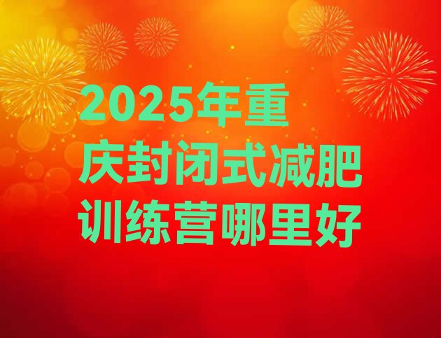 十大2025年重庆封闭式减肥训练营哪里好排行榜