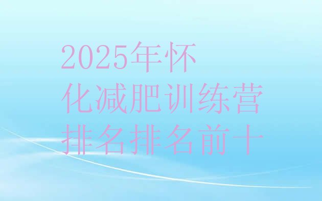 十大2025年怀化减肥训练营排名排名前十排行榜