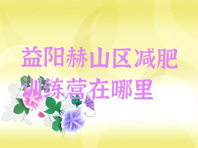 十大益阳赫山区减肥训练营在哪里排行榜