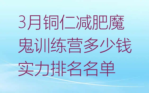 十大3月铜仁减肥魔鬼训练营多少钱实力排名名单排行榜