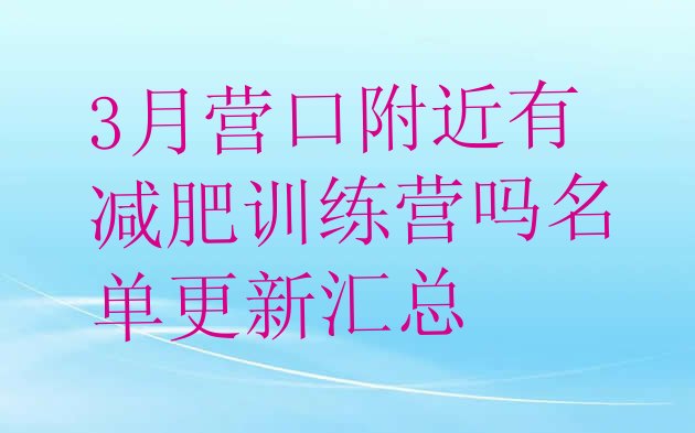 十大3月营口附近有减肥训练营吗名单更新汇总排行榜