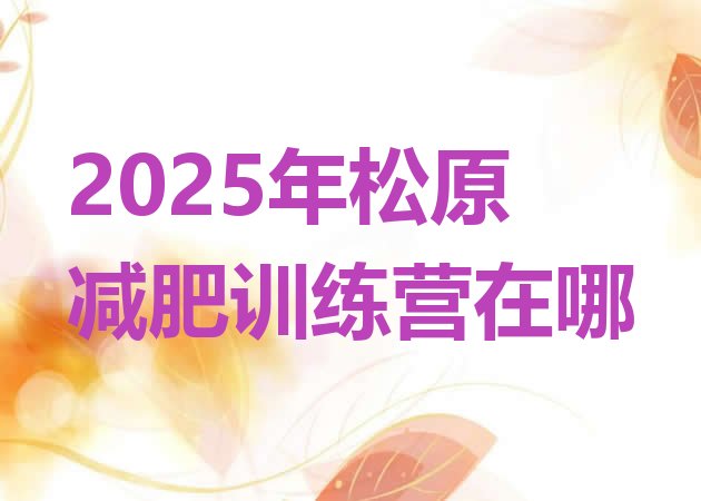 十大2025年松原减肥训练营在哪排行榜