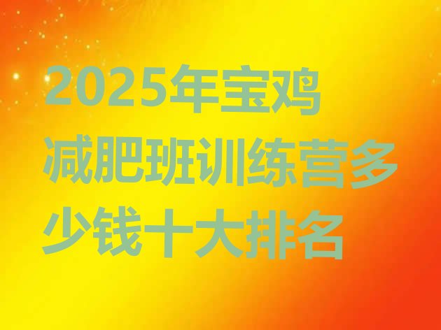 十大2025年宝鸡减肥班训练营多少钱十大排名排行榜