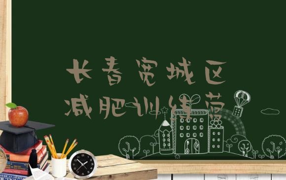 十大长春宽城区减肥减肥训练营排名前五排行榜