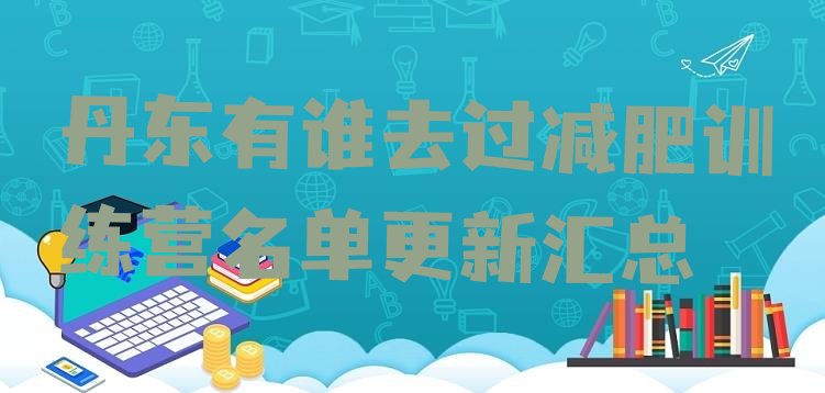 十大丹东有谁去过减肥训练营名单更新汇总排行榜