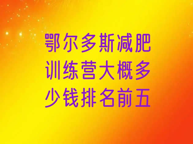 十大鄂尔多斯减肥训练营大概多少钱排名前五排行榜