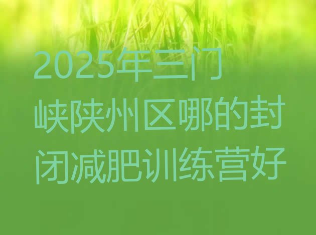 十大2025年三门峡陕州区哪的封闭减肥训练营好排行榜