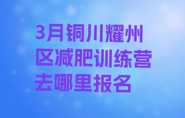 十大3月铜川耀州区减肥训练营去哪里报名排行榜