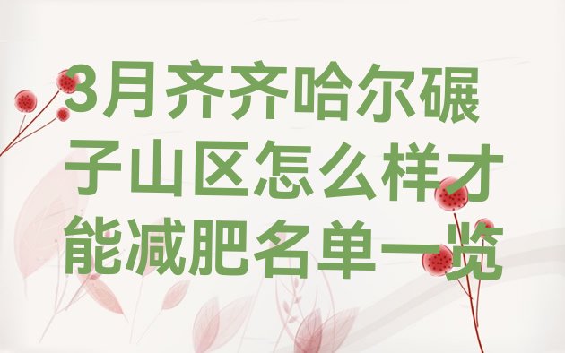 十大3月齐齐哈尔碾子山区怎么样才能减肥名单一览排行榜