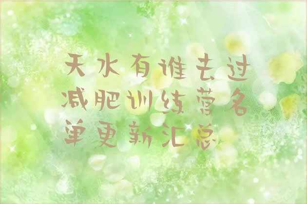 十大天水有谁去过减肥训练营名单更新汇总排行榜
