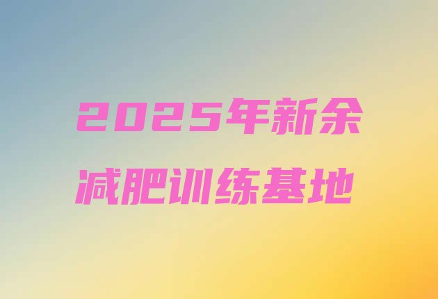 十大2025年新余减肥训练基地排行榜