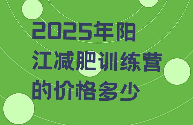 十大2025年阳江减肥训练营的价格多少排行榜