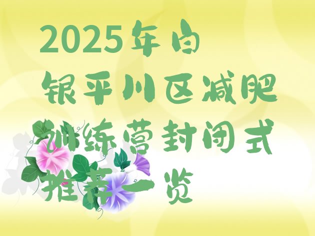 十大2025年白银平川区减肥训练营封闭式推荐一览排行榜