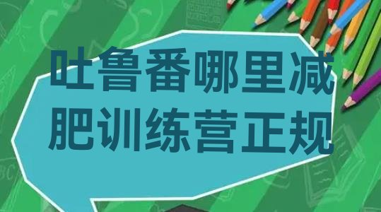 十大吐鲁番哪里减肥训练营正规排行榜