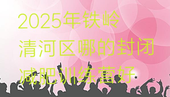 十大2025年铁岭清河区哪的封闭减肥训练营好排行榜