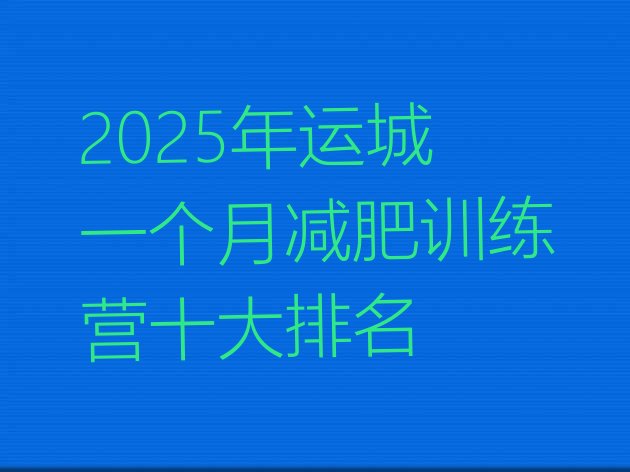 十大2025年运城一个月减肥训练营十大排名排行榜