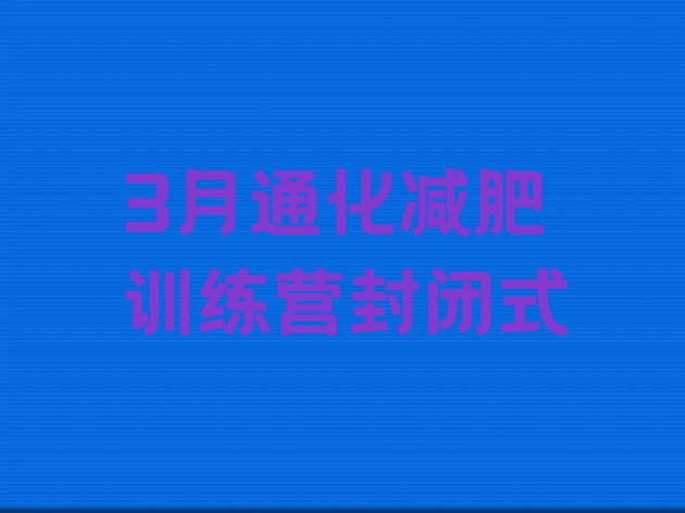 十大3月通化减肥训练营封闭式排行榜